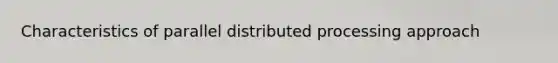 Characteristics of parallel distributed processing approach