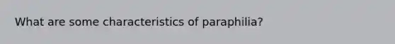 What are some characteristics of paraphilia?