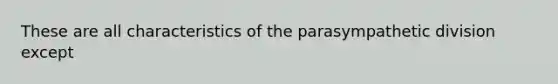 These are all characteristics of the parasympathetic division except