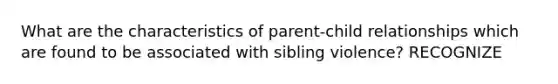 What are the characteristics of parent-child relationships which are found to be associated with sibling violence? RECOGNIZE