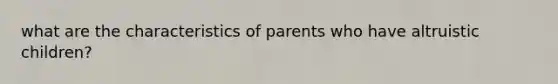 what are the characteristics of parents who have altruistic children?