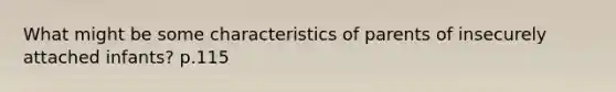 What might be some characteristics of parents of insecurely attached infants? p.115
