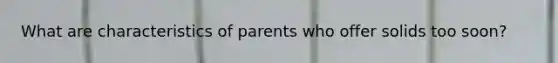 What are characteristics of parents who offer solids too soon?