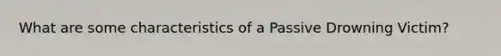 What are some characteristics of a Passive Drowning Victim?