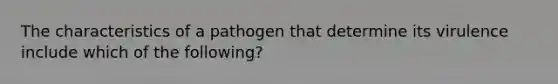 The characteristics of a pathogen that determine its virulence include which of the following?