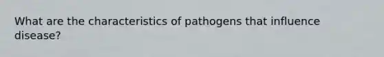 What are the characteristics of pathogens that influence disease?