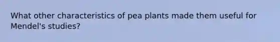 What other characteristics of pea plants made them useful for Mendel's studies?