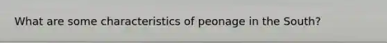 What are some characteristics of peonage in the South?