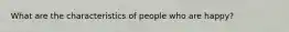 What are the characteristics of people who are happy?