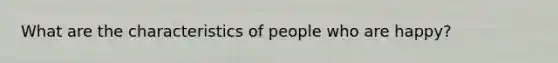 What are the characteristics of people who are happy?