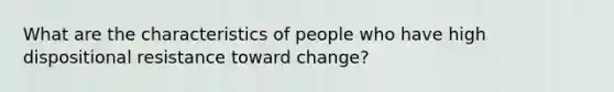 What are the characteristics of people who have high dispositional resistance toward change?