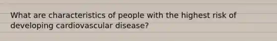 What are characteristics of people with the highest risk of developing cardiovascular disease?