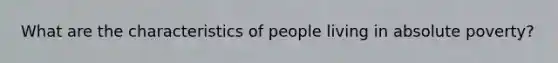 What are the characteristics of people living in absolute poverty?