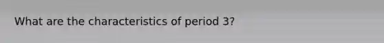 What are the characteristics of period 3?