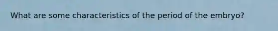 What are some characteristics of the period of the embryo?