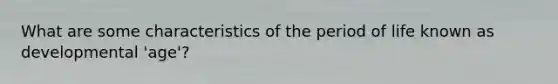 What are some characteristics of the period of life known as developmental 'age'?