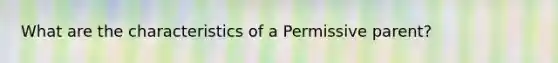 What are the characteristics of a Permissive parent?