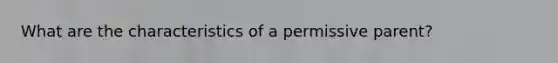 What are the characteristics of a permissive parent?