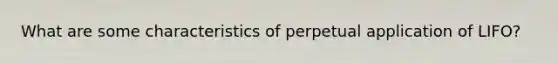 What are some characteristics of perpetual application of LIFO?