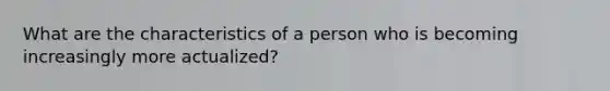 What are the characteristics of a person who is becoming increasingly more actualized?