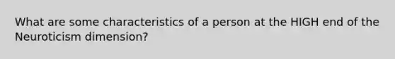 What are some characteristics of a person at the HIGH end of the Neuroticism dimension?