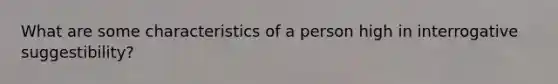 What are some characteristics of a person high in interrogative suggestibility?