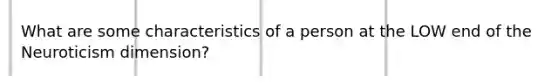 What are some characteristics of a person at the LOW end of the Neuroticism dimension?