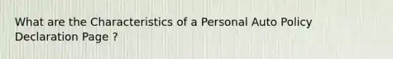 What are the Characteristics of a Personal Auto Policy Declaration Page ?