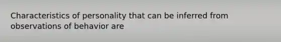Characteristics of personality that can be inferred from observations of behavior are