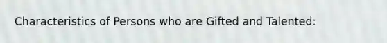 Characteristics of Persons who are Gifted and Talented: