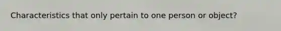 Characteristics that only pertain to one person or object?