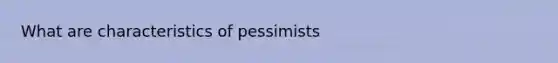 What are characteristics of pessimists