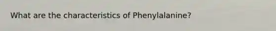 What are the characteristics of Phenylalanine?