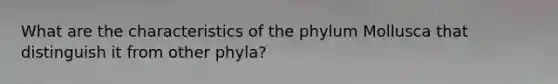 What are the characteristics of the phylum Mollusca that distinguish it from other phyla?