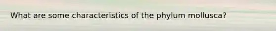 What are some characteristics of the phylum mollusca?