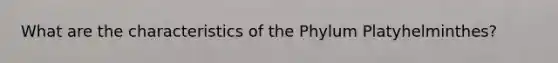 What are the characteristics of the Phylum Platyhelminthes?