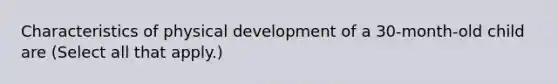 Characteristics of physical development of a 30-month-old child are (Select all that apply.)