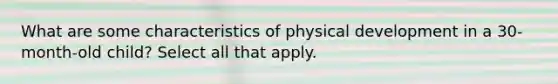 What are some characteristics of physical development in a 30-month-old child? Select all that apply.