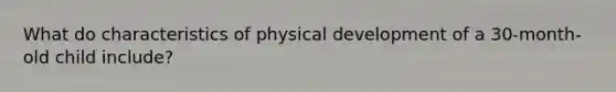 What do characteristics of physical development of a 30-month-old child include?