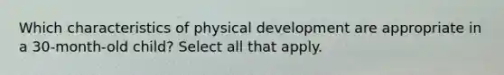 Which characteristics of physical development are appropriate in a 30-month-old child? Select all that apply.