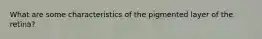 What are some characteristics of the pigmented layer of the retina?