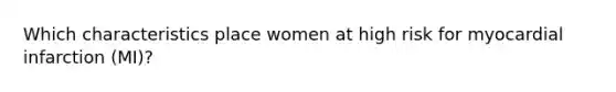 Which characteristics place women at high risk for myocardial infarction (MI)?