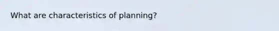 What are characteristics of planning?