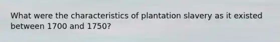 What were the characteristics of plantation slavery as it existed between 1700 and 1750?