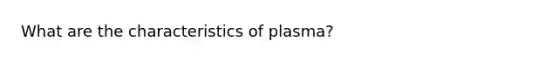 What are the characteristics of plasma?