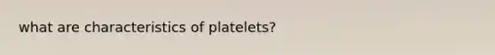 what are characteristics of platelets?