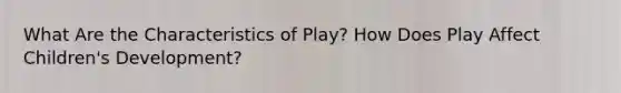 What Are the Characteristics of Play? How Does Play Affect Children's Development?