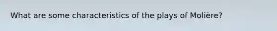 What are some characteristics of the plays of Molière?