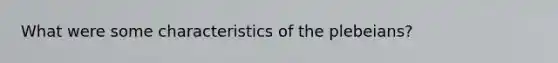 What were some characteristics of the plebeians?