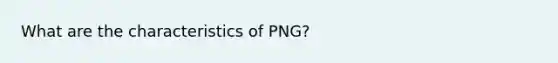 What are the characteristics of PNG?